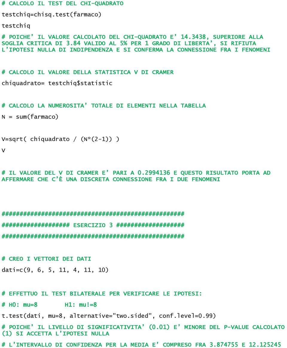 testchiq$statistic # CALCOLO LA NUMEROSITA TOTALE DI ELEMENTI NELLA TABELLA N = sum(farmaco) V=sqrt( chiquadrato / (N*(2-1)) ) V # IL VALORE DEL V DI CRAMER E PARI A 0.