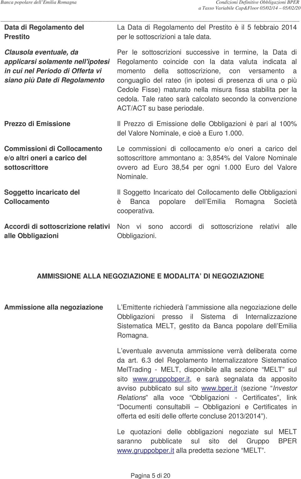 con la data valuta indicata al momento della sottoscrizione, con versamento a conguaglio del rateo (in ipotesi di presenza di una o più Cedole Fisse) maturato nella misura fissa stabilita per la