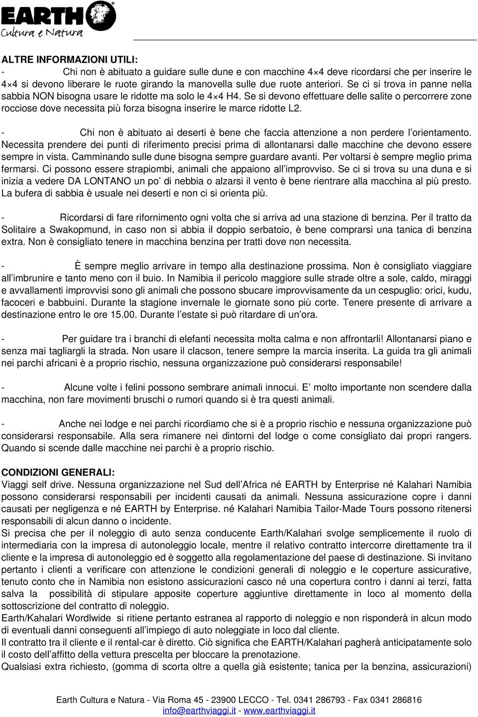 Se si devono effettuare delle salite o percorrere zone rocciose dove necessita più forza bisogna inserire le marce ridotte L2.