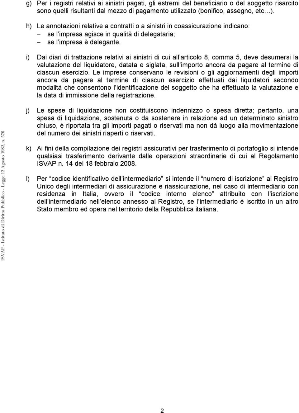 i) Dai diari di trattazione relativi ai sinistri di cui all articolo 8, comma 5, deve desumersi la valutazione del liquidatore, datata e siglata, sull importo ancora da pagare al termine di ciascun