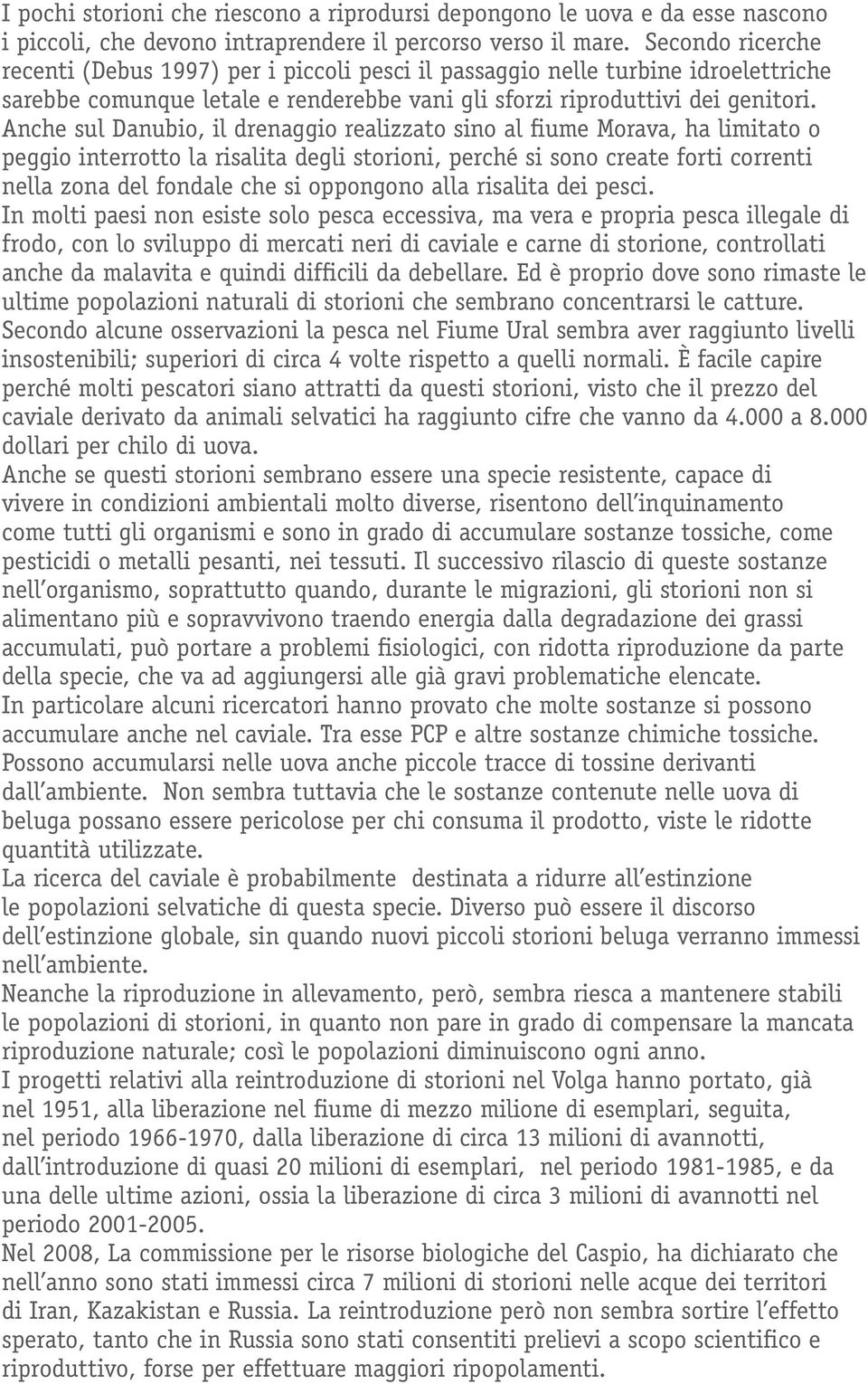 Anche sul Danubio, il drenaggio realizzato sino al fiume Morava, ha limitato o peggio interrotto la risalita degli storioni, perché si sono create forti correnti nella zona del fondale che si