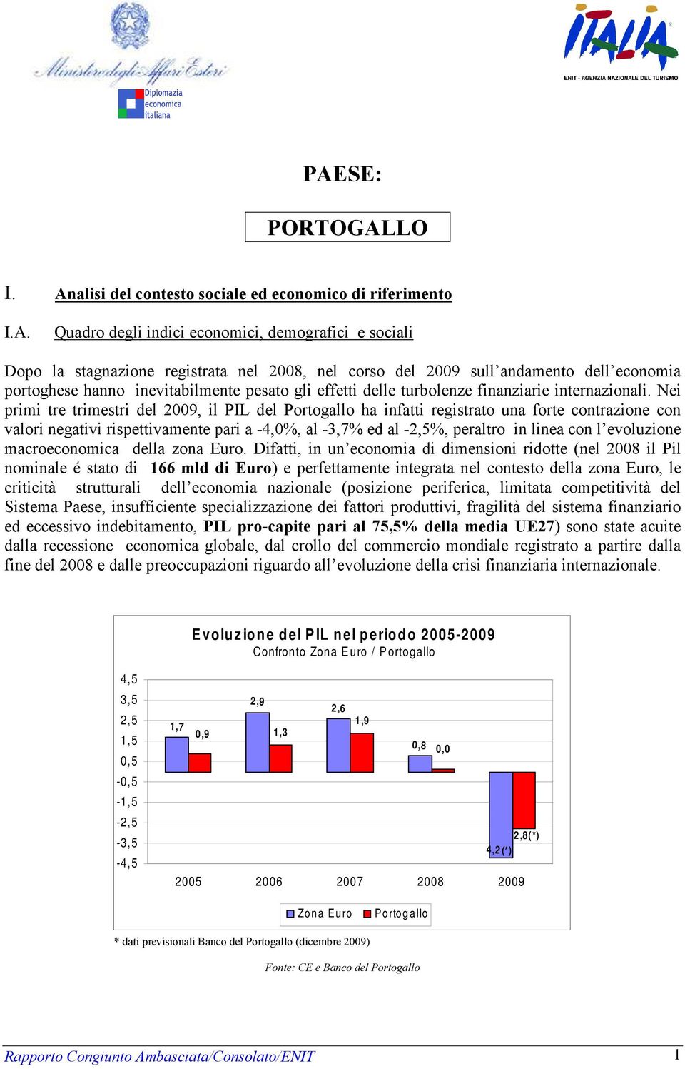 Nei primi tre trimestri del 2009, il PIL del Portogallo ha infatti registrato una forte contrazione con valori negativi rispettivamente pari a -4,0%, al -3,7% ed al -2,5%, peraltro in linea con l