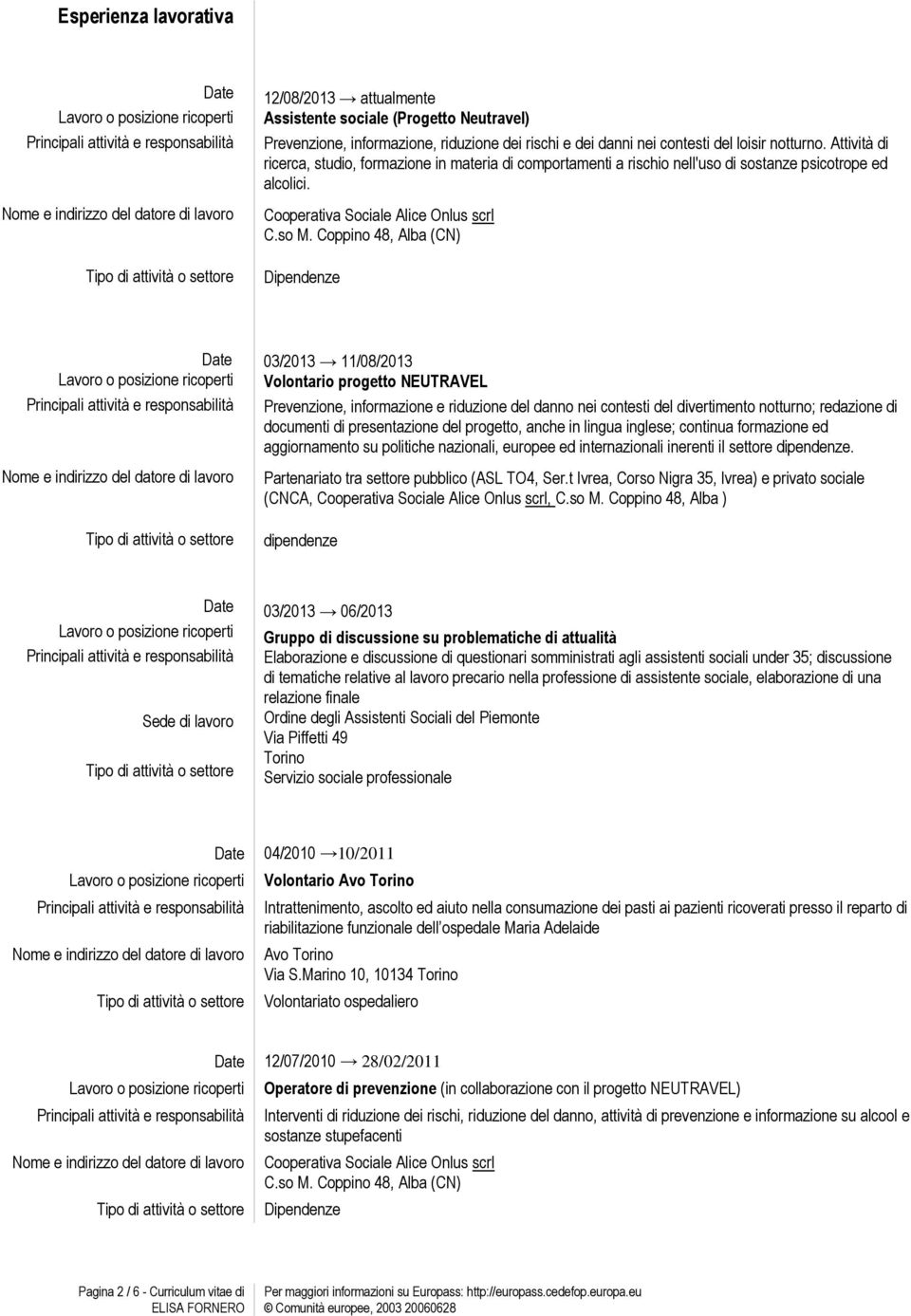 Coppino 48, Alba (CN) Dipendenze Date 03/2013 11/08/2013 Volontario progetto NEUTRAVEL Prevenzione, informazione e riduzione del danno nei contesti del divertimento notturno; redazione di documenti