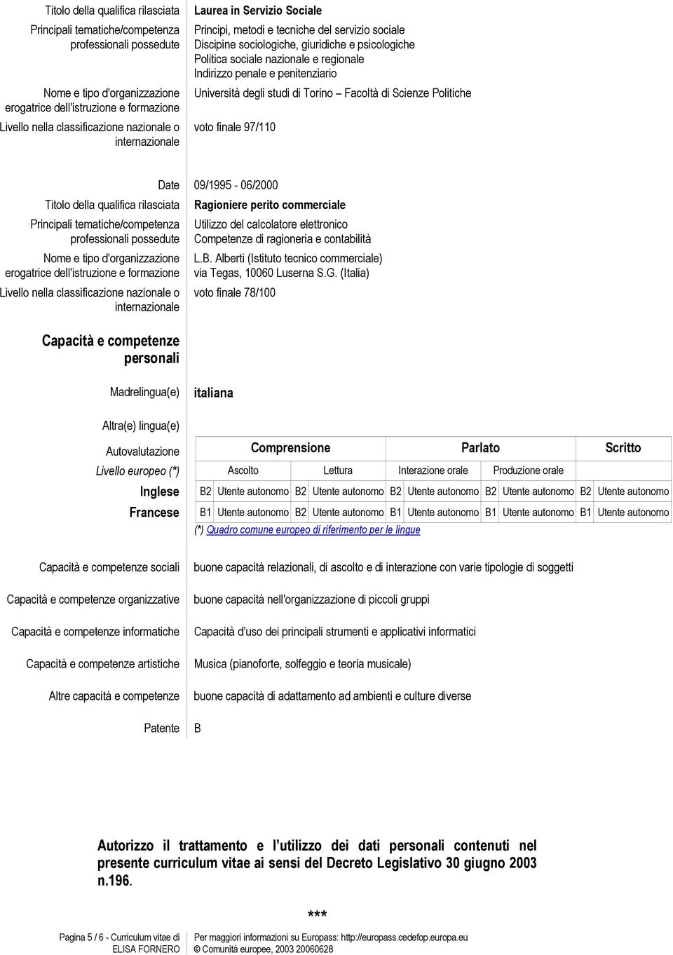 Capacità e competenze personali Date 09/1995-06/2000 Ragioniere perito commerciale Utilizzo del calcolatore elettronico Competenze di ragioneria e contabilità L.B.