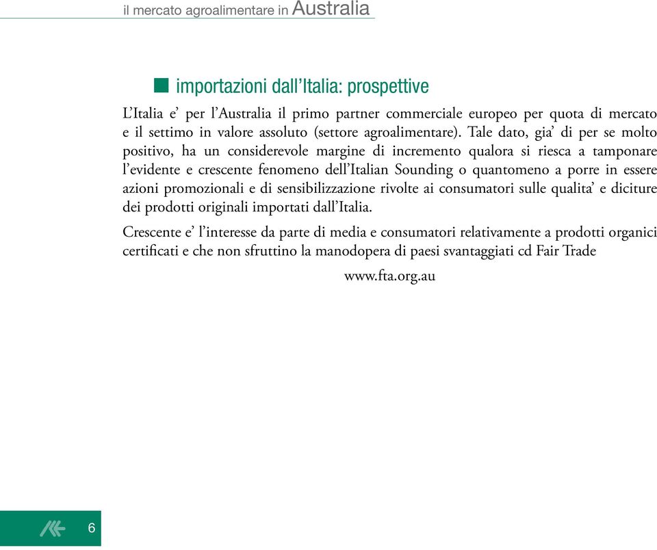 Tale dato, gia di per se molto positivo, ha un considerevole margine di incremento qualora si riesca a tamponare l evidente e crescente fenomeno dell Italian Sounding o