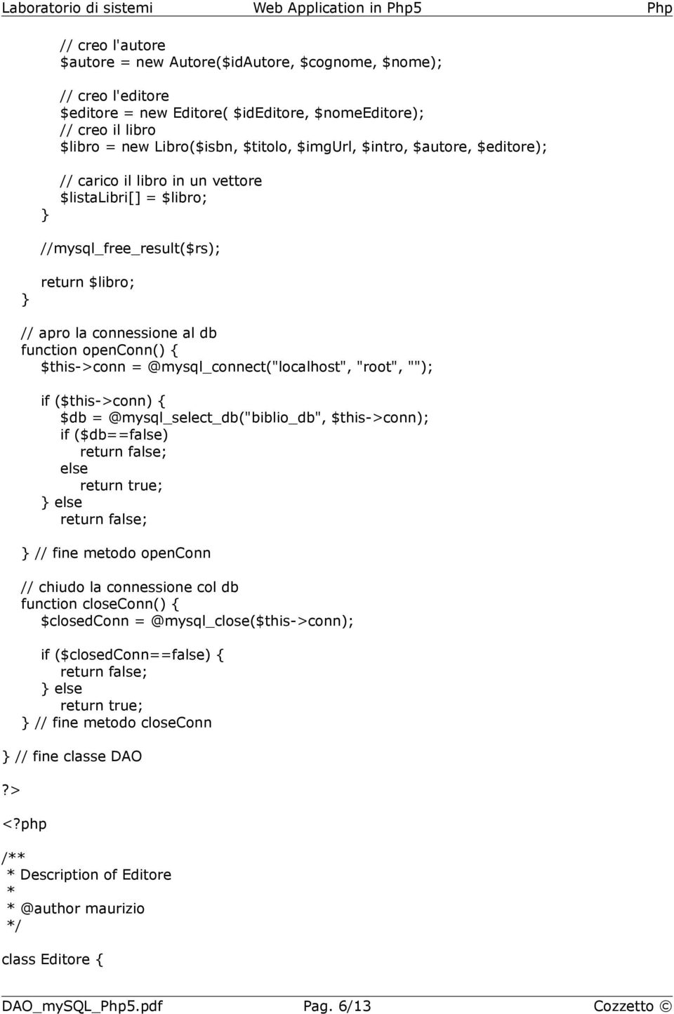 @mysql_connect("localhost", "root", ""); if ($this->conn) { $db = @mysql_select_db("biblio_db", $this->conn); if ($db==false) return false; else return true; else return false; // fine metodo