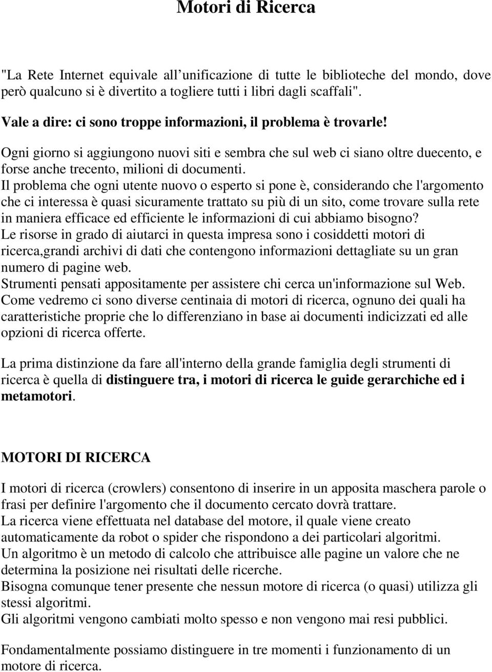 Il problema che ogni utente nuovo o esperto si pone è, considerando che l'argomento che ci interessa è quasi sicuramente trattato su più di un sito, come trovare sulla rete in maniera efficace ed