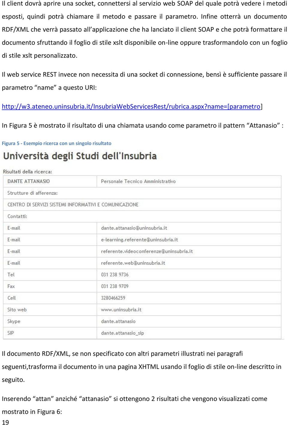 trasformandolo con un foglio di stile xslt personalizzato. Il web service REST invece non necessita di una socket di connessione, bensì è sufficiente passare il parametro name a questo URI: http://w3.