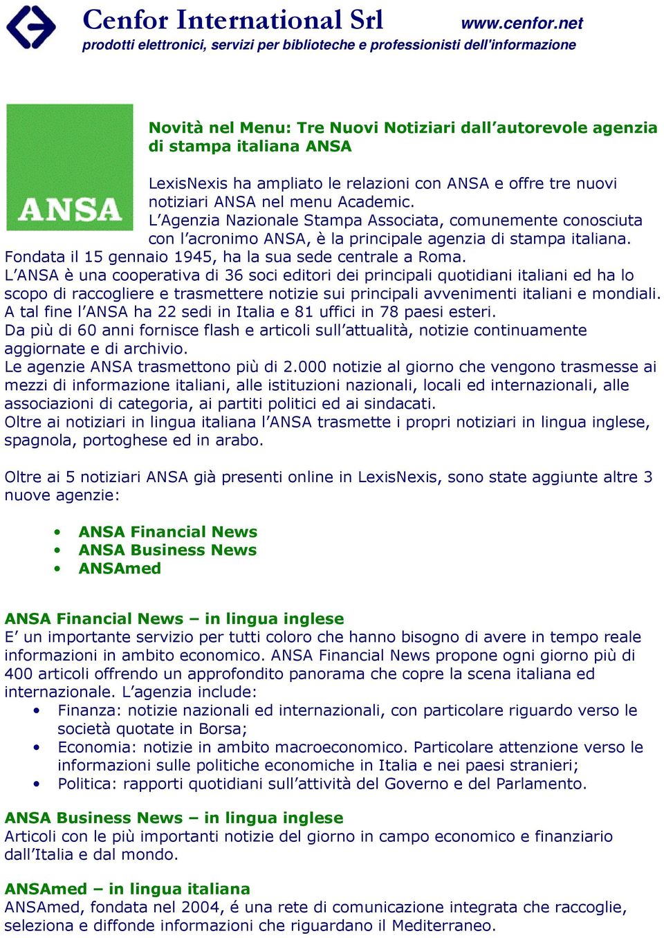 L ANSA è una cooperativa di 36 soci editori dei principali quotidiani italiani ed ha lo scopo di raccogliere e trasmettere notizie sui principali avvenimenti italiani e mondiali.