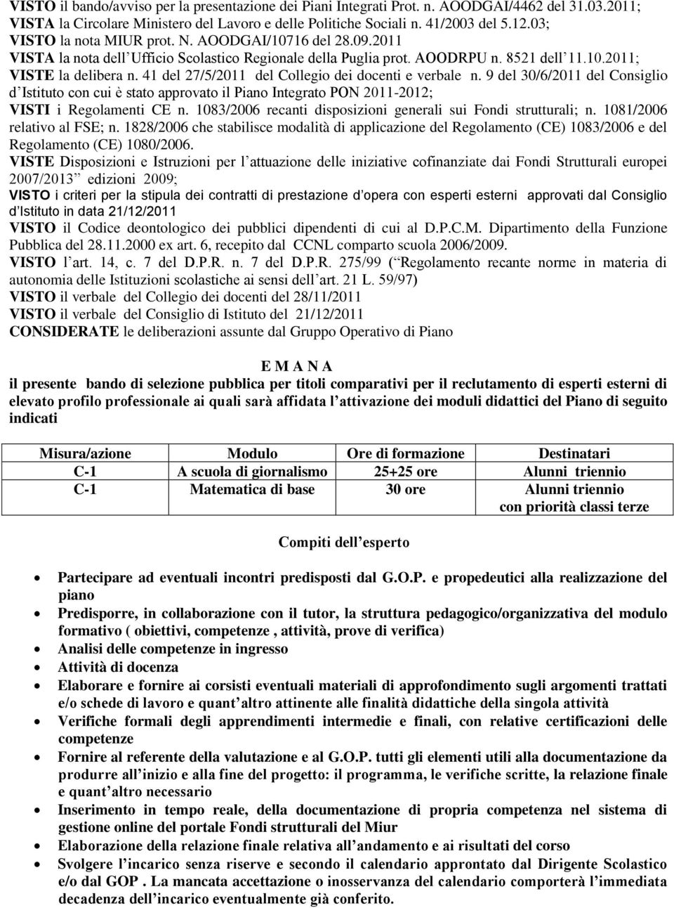 41 del 27/5/2011 del Collegio dei docenti e verbale n. 9 del 30/6/2011 del Consiglio d Istituto con cui è stato approvato il Piano Integrato PON 2011-2012; VISTI i Regolamenti CE n.