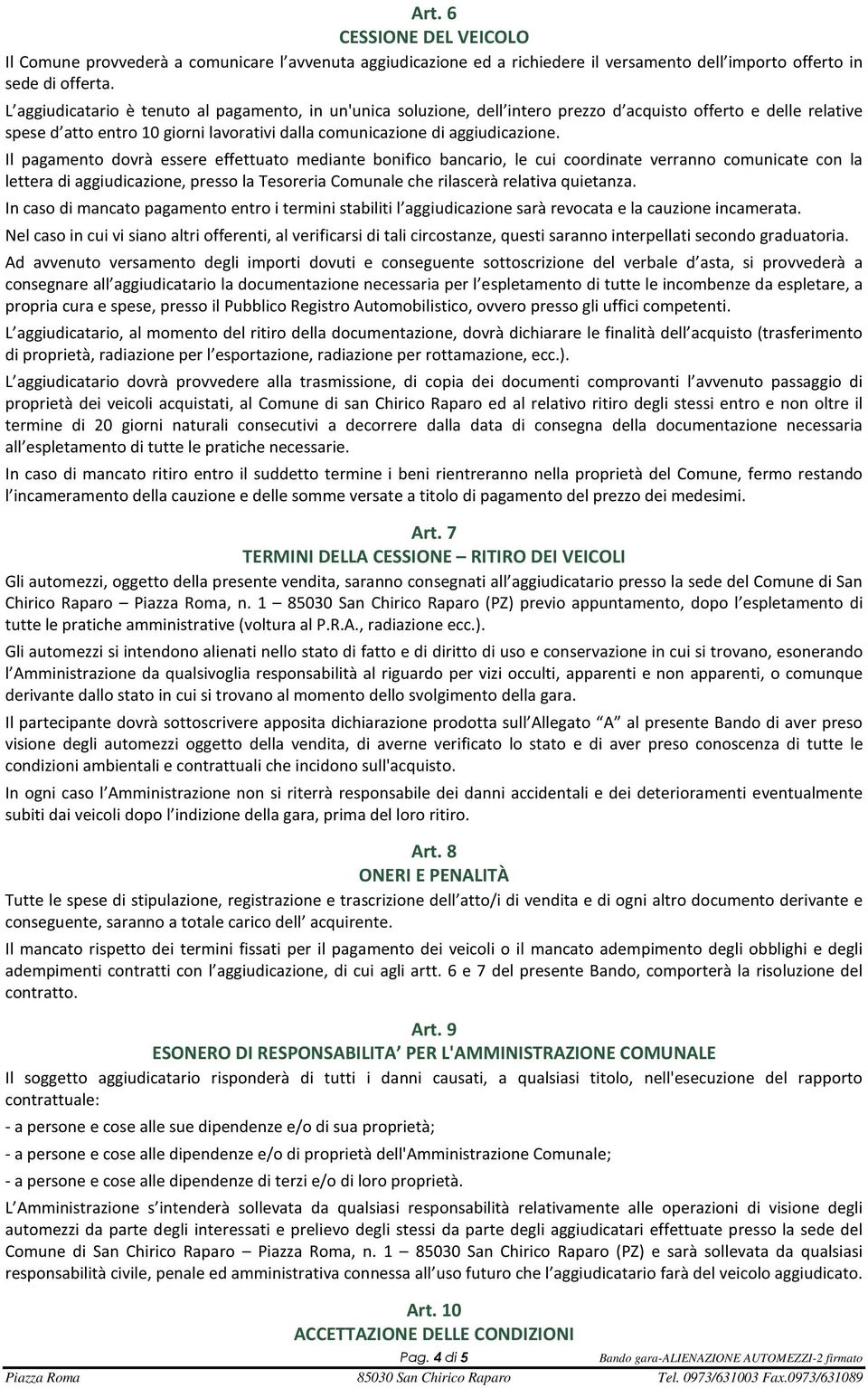 Il pagamento dovrà essere effettuato mediante bonifico bancario, le cui coordinate verranno comunicate con la lettera di aggiudicazione, presso la Tesoreria Comunale che rilascerà relativa quietanza.