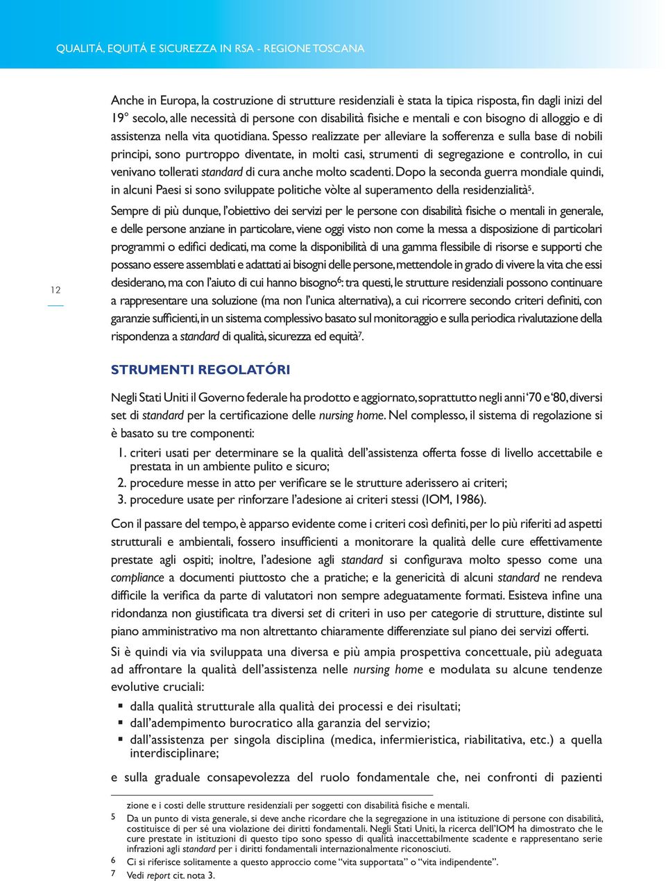 Spesso realizzate per alleviare la sofferenza e sulla base di nobili principi, sono purtroppo diventate, in molti casi, strumenti di segregazione e controllo, in cui venivano tollerati standard di