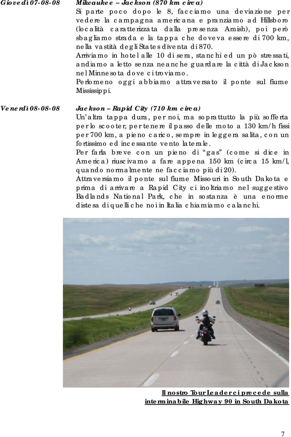 Arriviamo in hotel alle 10 di sera, stanchi ed un pò stressati, andiamo a letto senza neanche guardare la città di Jackson nel Minnesota dove ci troviamo.