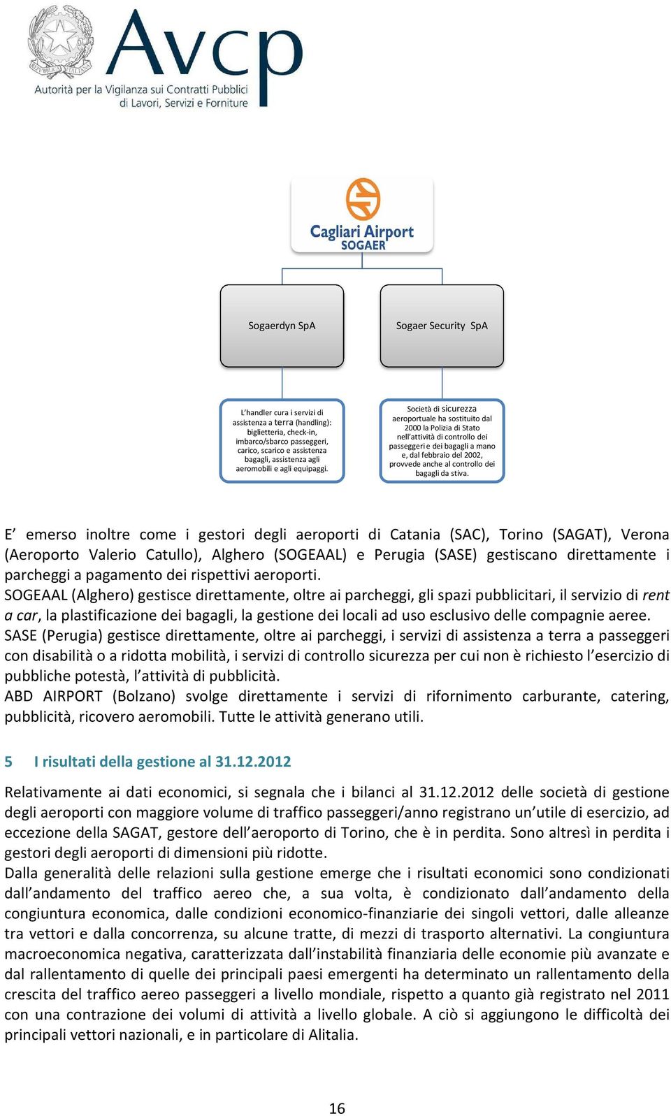 Società di sicurezza aeroportuale ha sostituito dal 2000 la Polizia di Stato nell attività di controllo dei passeggeri e dei bagagli a mano e, dal febbraio del 2002, provvede anche al controllo dei