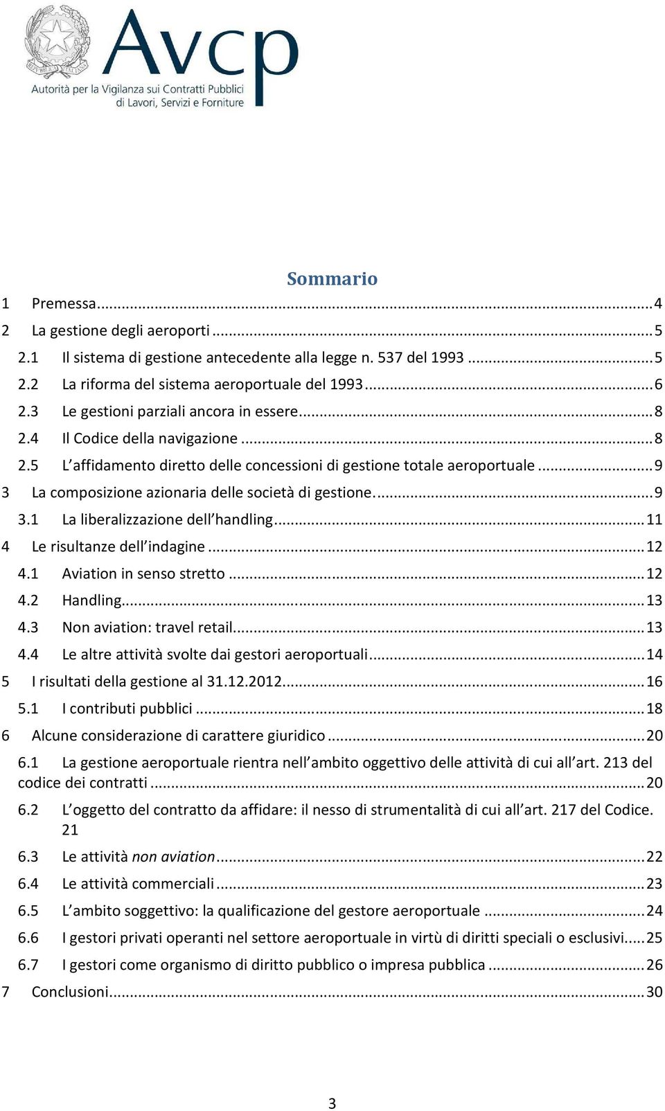 .. 9 3 La composizione azionaria delle società di gestione.... 9 3.1 La liberalizzazione dell handling... 11 4 Le risultanze dell indagine... 12 4.1 Aviation in senso stretto... 12 4.2 Handling... 13 4.