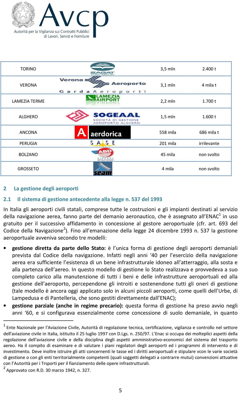 537 del 1993 In Italia gli aeroporti civili statali, comprese tutte le costruzioni e gli impianti destinati al servizio della navigazione aerea, fanno parte del demanio aeronautico, che è assegnato