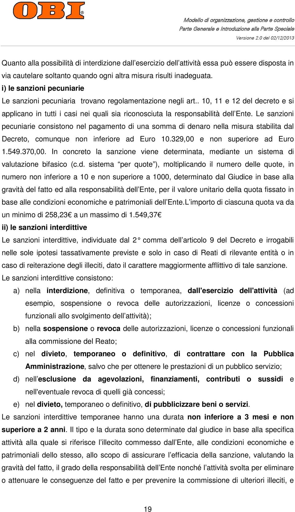 Le sanzioni pecuniarie consistono nel pagamento di una somma di denaro nella misura stabilita dal Decreto, comunque non inferiore ad Euro 10.329,00 e non superiore ad Euro 1.549.370,00.