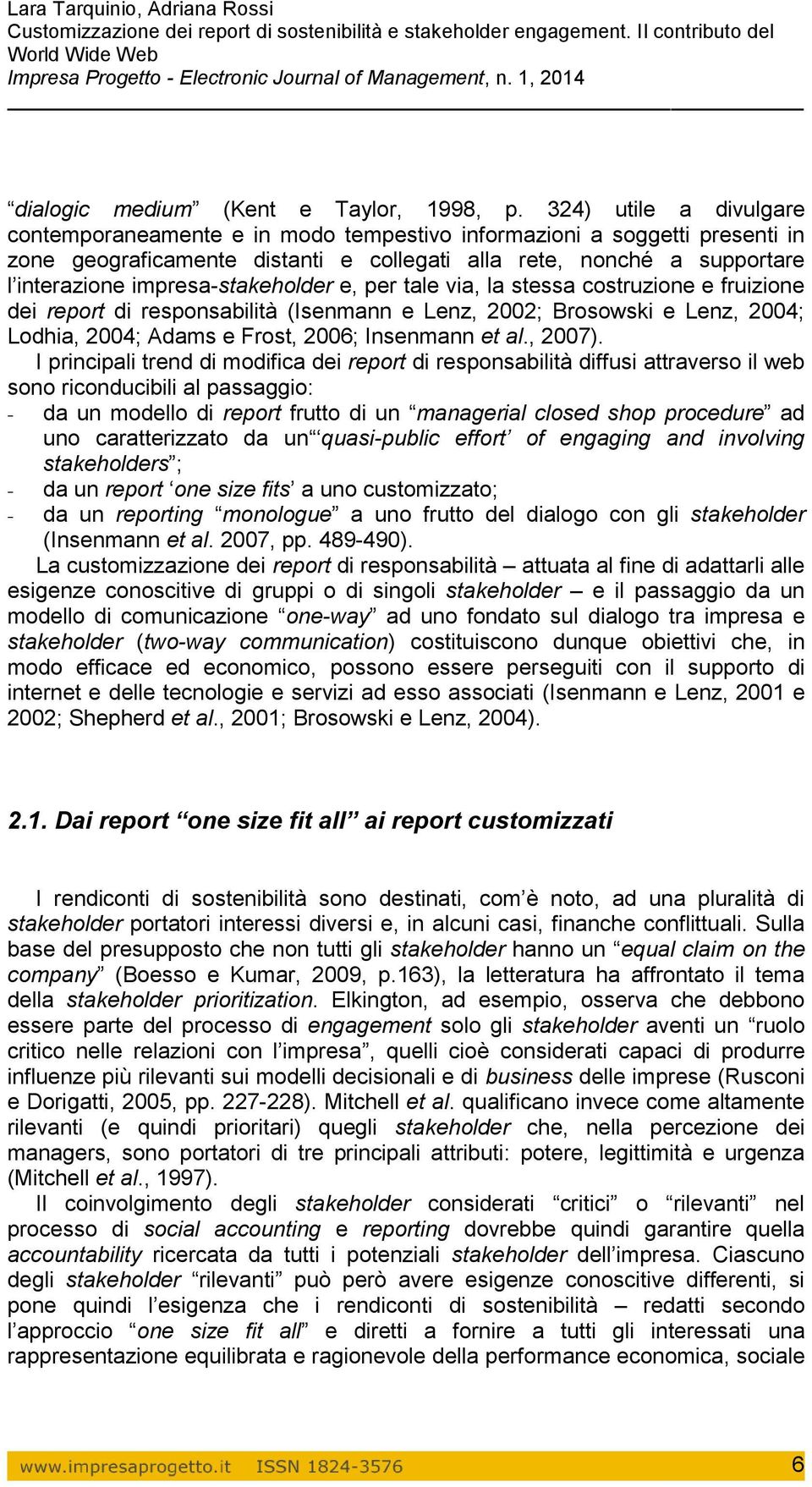 impresa-stakeholder e, per tale via, la stessa costruzione e fruizione dei report di responsabilità (Isenmann e Lenz, 2002; Brosowski e Lenz, 2004; Lodhia, 2004; Adams e Frost, 2006; Insenmann et al.