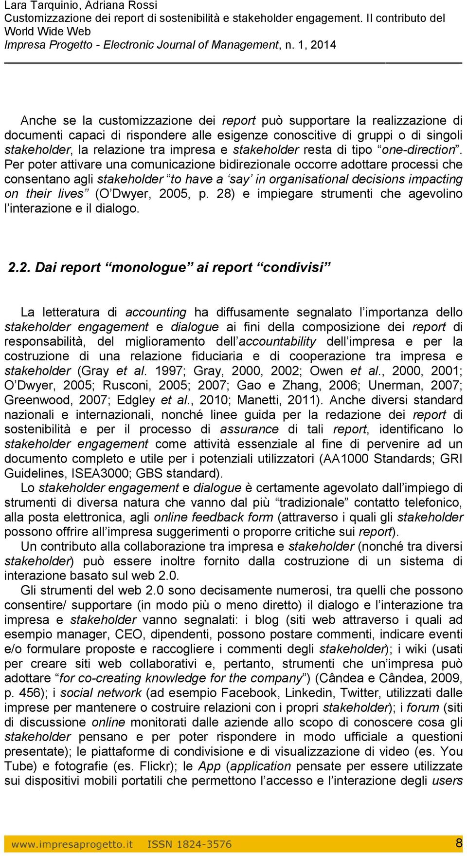 Per poter attivare una comunicazione bidirezionale occorre adottare processi che consentano agli stakeholder to have a say in organisational decisions impacting on their lives (O Dwyer, 2005, p.