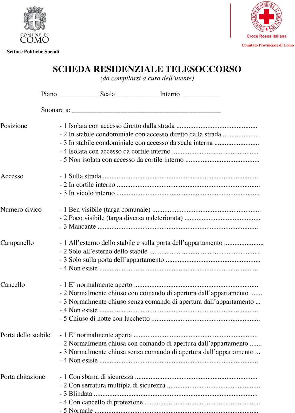 .. - 5 Non isolata con accesso da corte interno... Accesso - 1 Sulla strada... - 2 In corte interno... - 3 In vicolo interno... Numero civico - 1 Ben visibe (targa comunale).