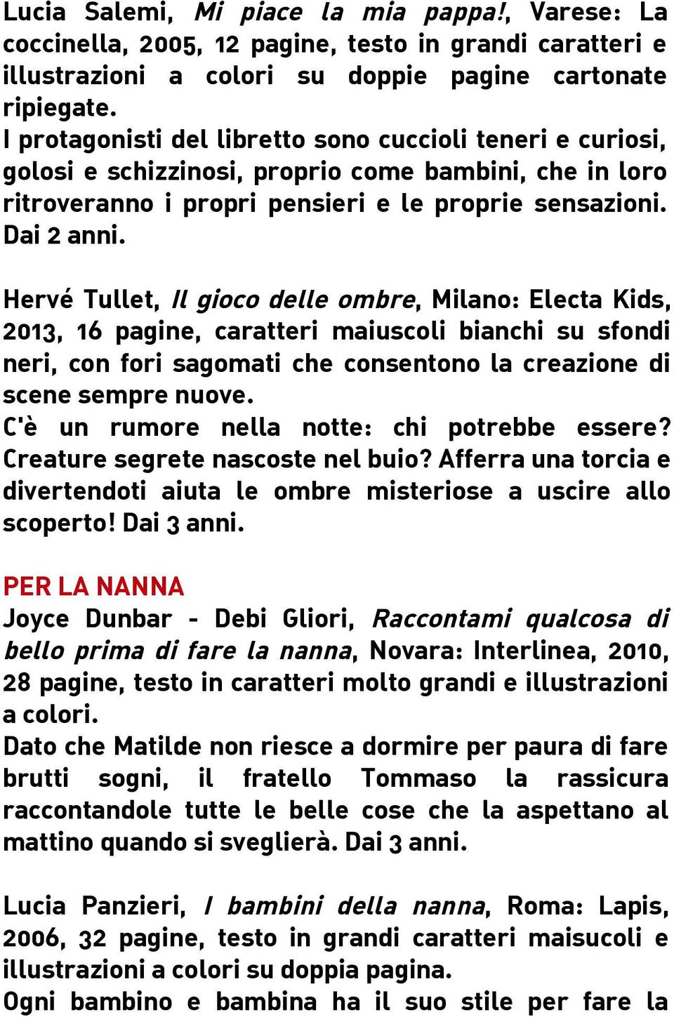 Hervé Tullet, Il gioco delle ombre, Milano: Electa Kids, 2013, 16 pagine, caratteri maiuscoli bianchi su sfondi neri, con fori sagomati che consentono la creazione di scene sempre nuove.