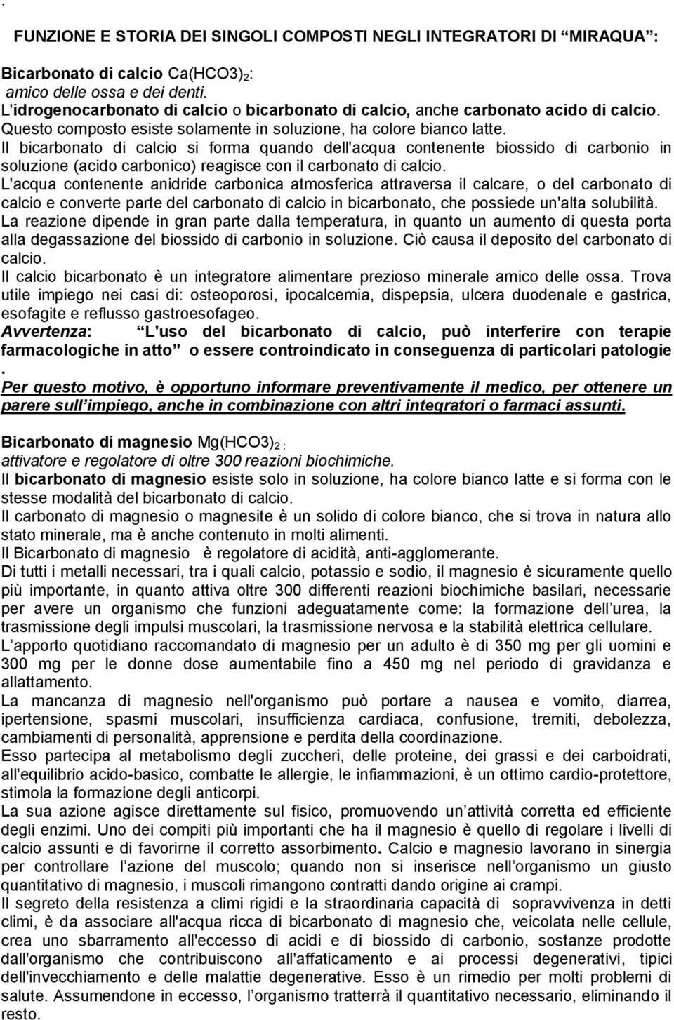 Il bicarbonato di calcio si forma quando dell'acqua contenente biossido di carbonio in soluzione (acido carbonico) reagisce con il carbonato di calcio.