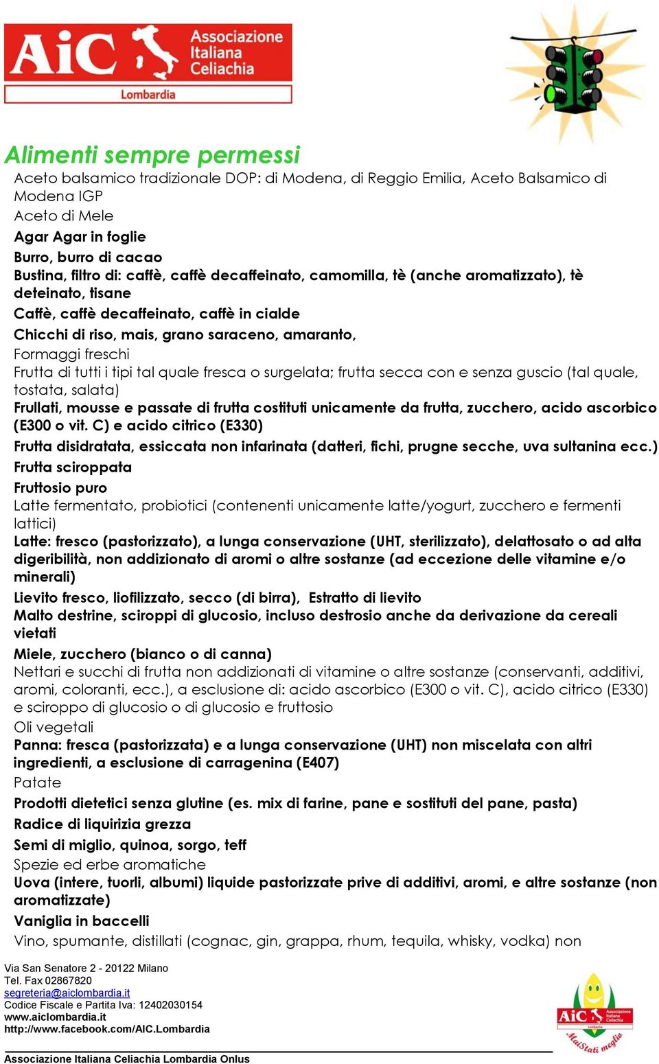 di tutti i tipi tal quale fresca o surgelata; frutta secca con e senza guscio (tal quale, tostata, salata) Frullati, mousse e passate di frutta costituti unicamente da frutta, zucchero, acido