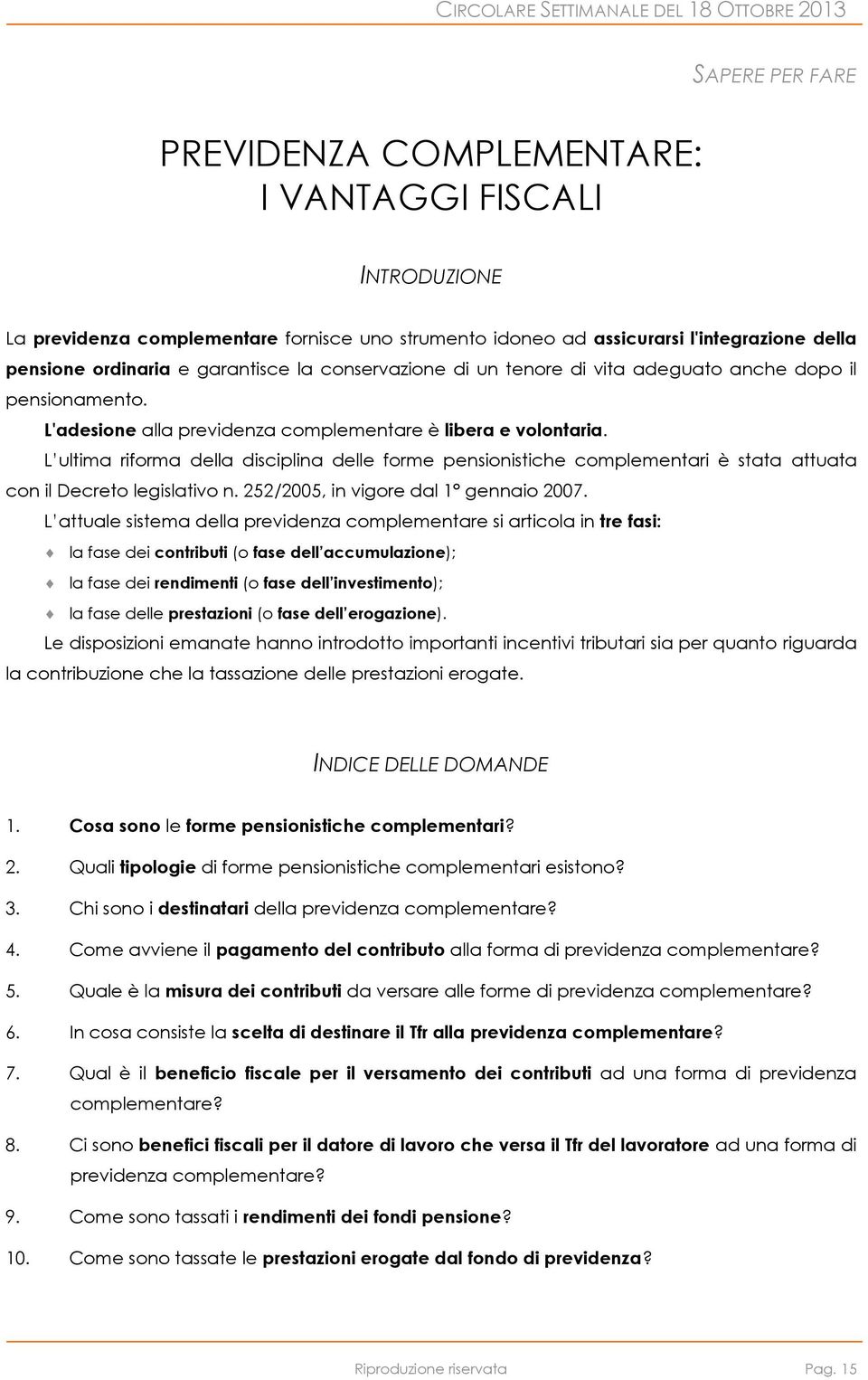 L ultima riforma della disciplina delle forme pensionistiche complementari è stata attuata con il Decreto legislativo n. 252/2005, in vigore dal 1 gennaio 2007.