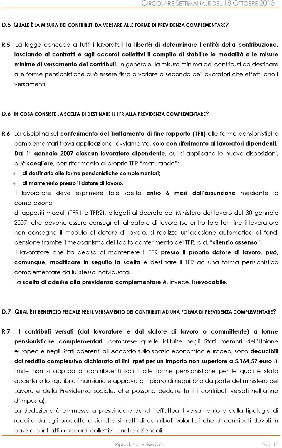 di versamento dei contributi. In generale, la misura minima dei contributi da destinare alle forme pensionistiche può essere fissa o variare a seconda dei lavoratori che effettuano i versamenti. D.