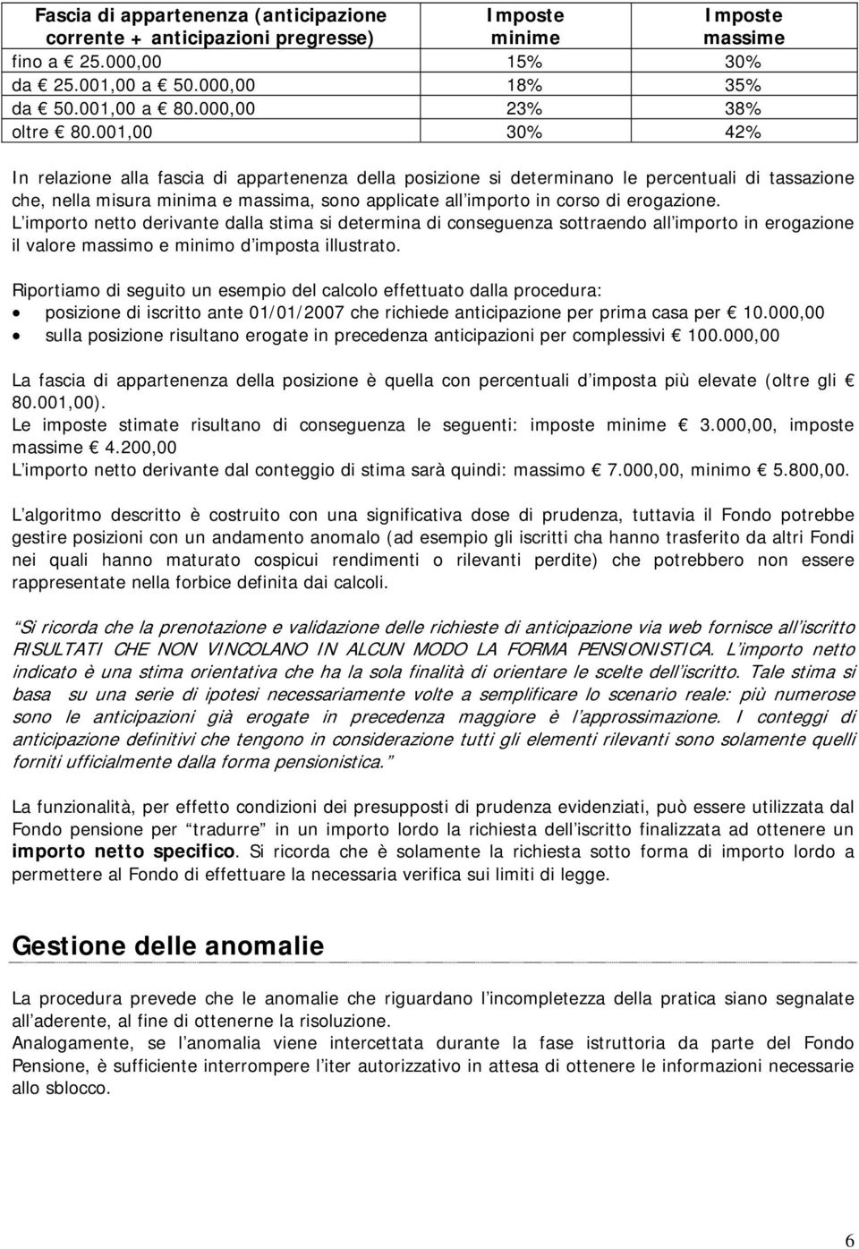 001,00 30% 42% In relazione alla fascia di appartenenza della posizione si determinano le percentuali di tassazione che, nella misura minima e massima, sono applicate all importo in corso di