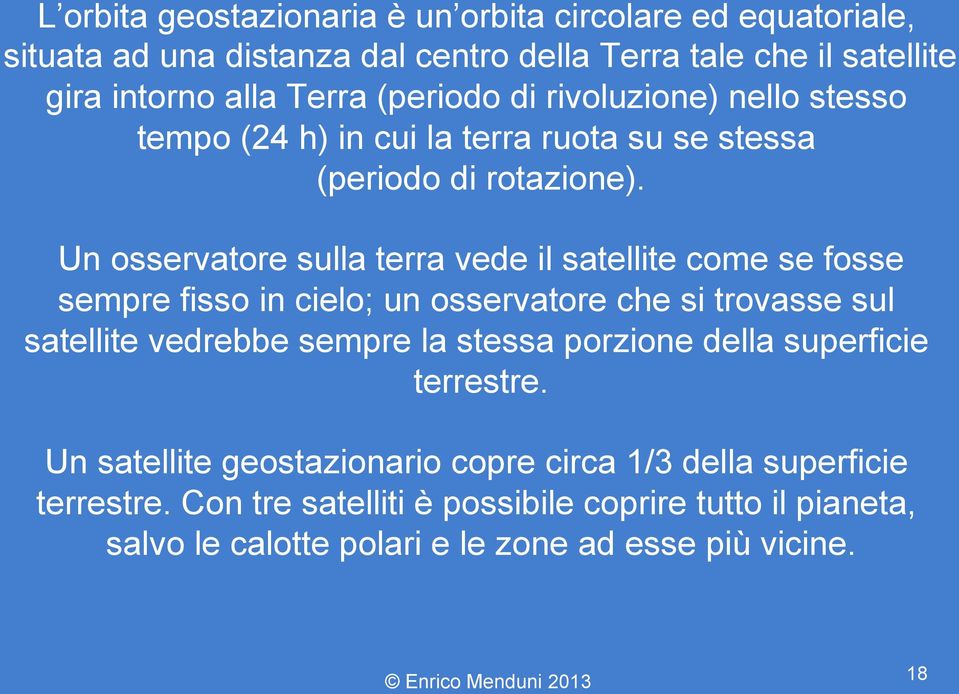 Un osservatore sulla terra vede il satellite come se fosse sempre fisso in cielo; un osservatore che si trovasse sul satellite vedrebbe sempre la stessa porzione