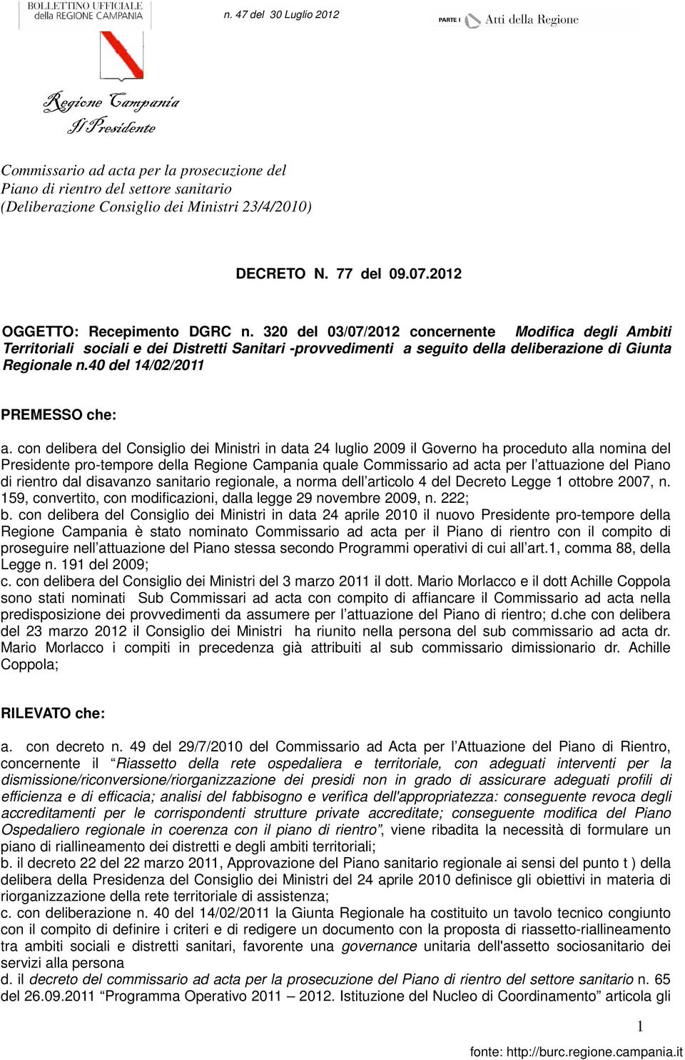 con delibera del Consiglio dei Ministri in data 24 luglio 2009 il Governo ha proceduto alla nomina del Presidente pro-tempore della quale Commissario ad acta per l attuazione del Piano di rientro dal