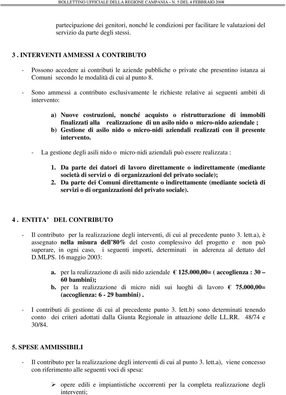 - Sono ammessi a contributo esclusivamente le richieste relative ai seguenti ambiti di intervento: a) Nuove costruzioni, nonché acquisto o ristrutturazione di immobili finalizzati alla realizzazione