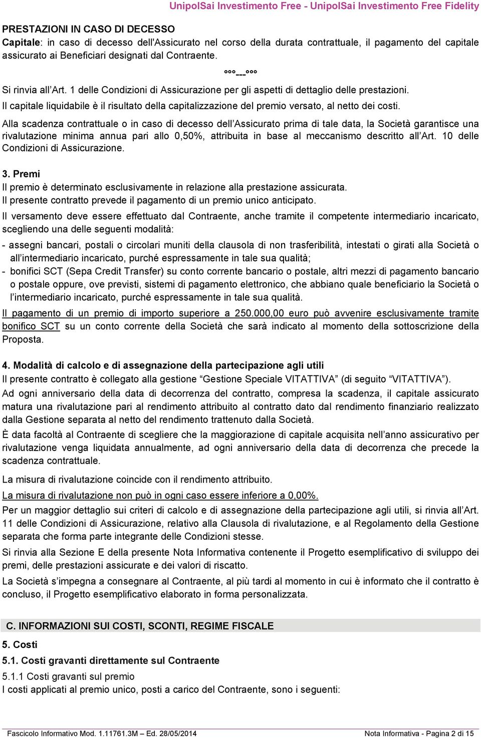 Il capitale liquidabile è il risultato della capitalizzazione del premio versato, al netto dei costi.