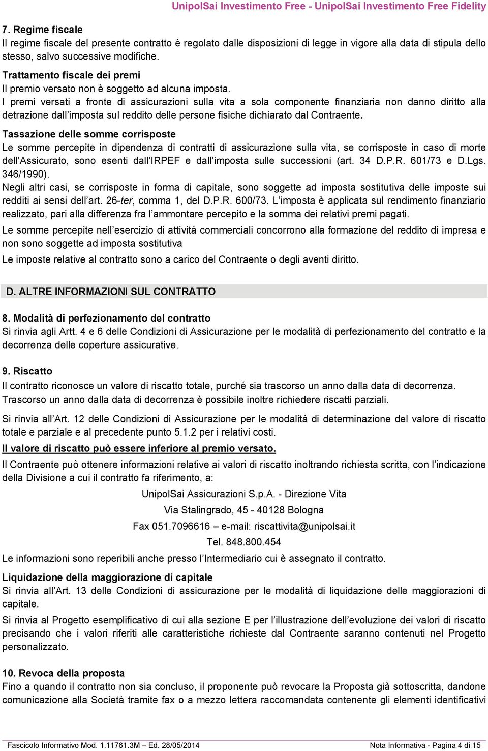 I premi versati a fronte di assicurazioni sulla vita a sola componente finanziaria non danno diritto alla detrazione dall imposta sul reddito delle persone fisiche dichiarato dal Contraente.