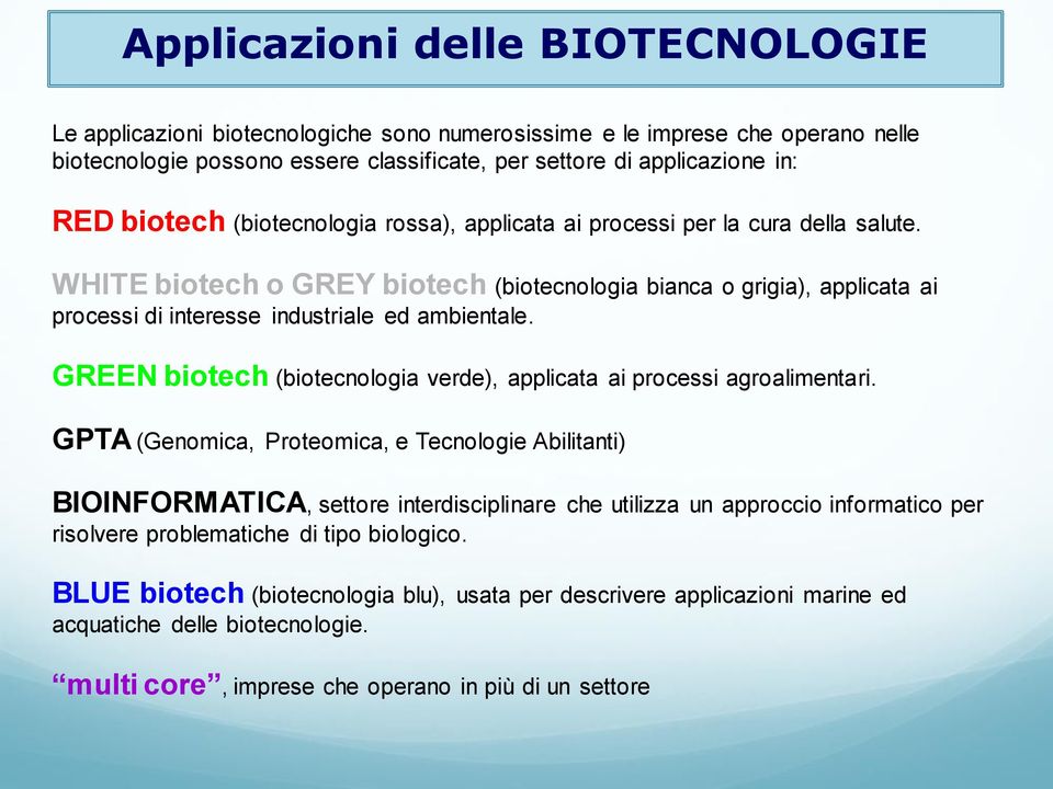 WHITE biotech o GREY biotech (biotecnologia bianca o grigia), applicata ai processi di interesse industriale ed ambientale. GREEN biotech (biotecnologia verde), applicata ai processi agroalimentari.