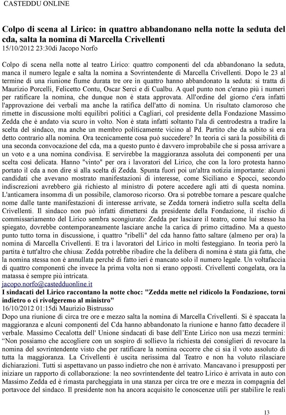 Dopo le 23 al termine di una riunione fiume durata tre ore in quattro hanno abbandonato la seduta: si tratta di Maurizio Porcelli, Felicetto Contu, Oscar Serci e di Cualbu.