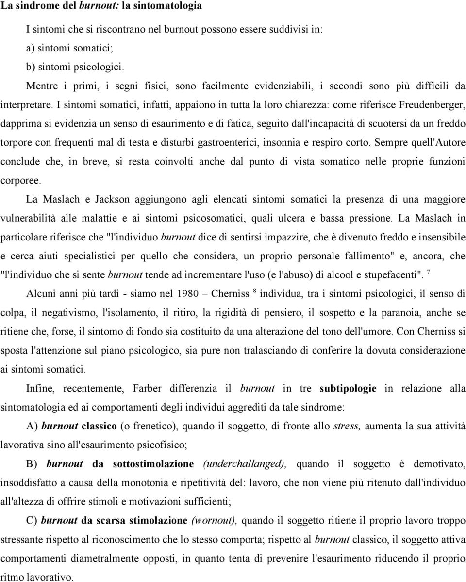 I sintomi somatici, infatti, appaiono in tutta la loro chiarezza: come riferisce Freudenberger, dapprima si evidenzia un senso di esaurimento e di fatica, seguito dall'incapacità di scuotersi da un