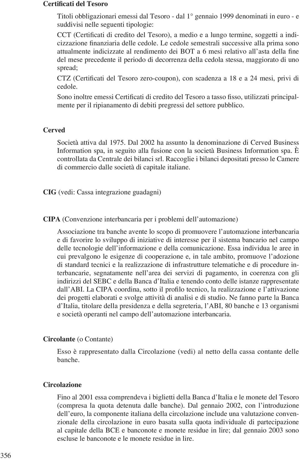 Le cedole semestrali successive alla prima sono attualmente indicizzate al rendimento dei BOT a 6 mesi relativo all asta della fine del mese precedente il periodo di decorrenza della cedola stessa,