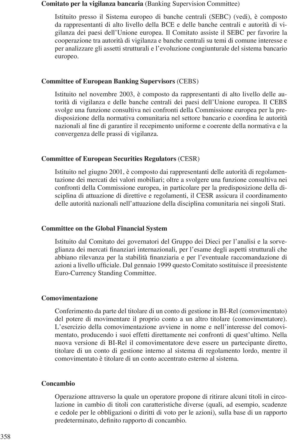 Il Comitato assiste il SEBC per favorire la cooperazione tra autorità di vigilanza e banche centrali su temi di comune interesse e per analizzare gli assetti strutturali e l evoluzione congiunturale