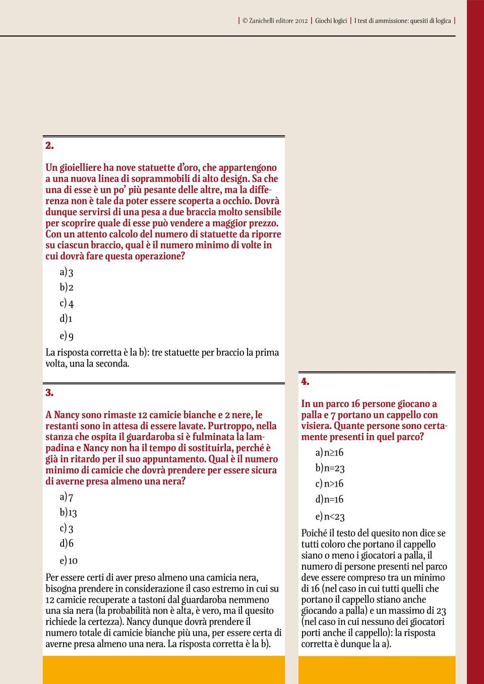 Dovrà dunque servirsi di una pesa a due braccia molto sensibile per scoprire quale di esse può vendere a maggior prezzo.