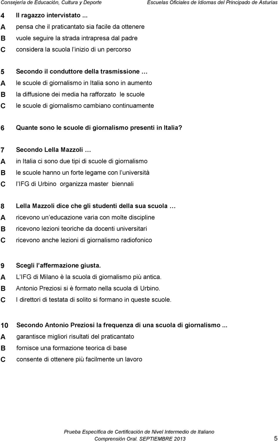 scuole di giornalismo in Italia sono in aumento B la diffusione dei media ha rafforzato le scuole C le scuole di giornalismo cambiano continuamente 6 Quante sono le scuole di giornalismo presenti in