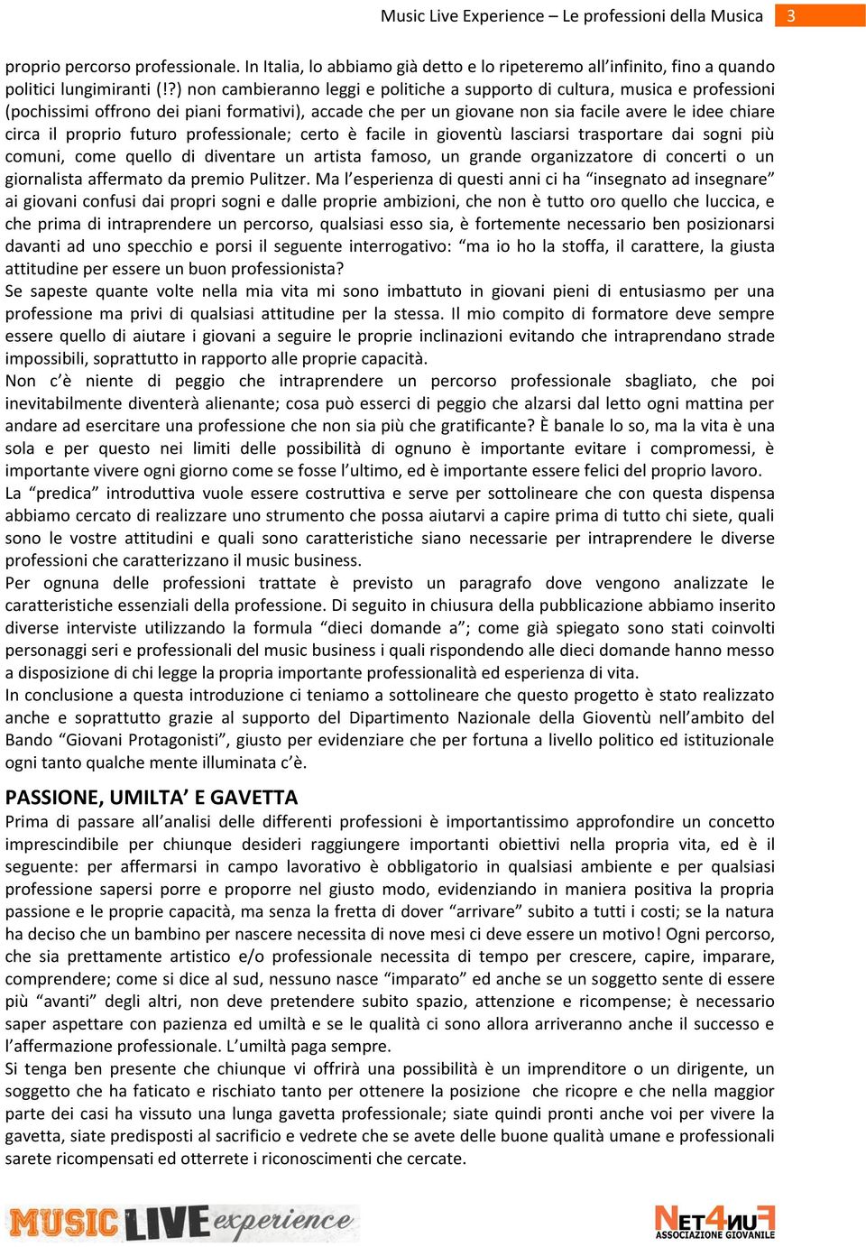 proprio futuro professionale; certo è facile in gioventù lasciarsi trasportare dai sogni più comuni, come quello di diventare un artista famoso, un grande organizzatore di concerti o un giornalista