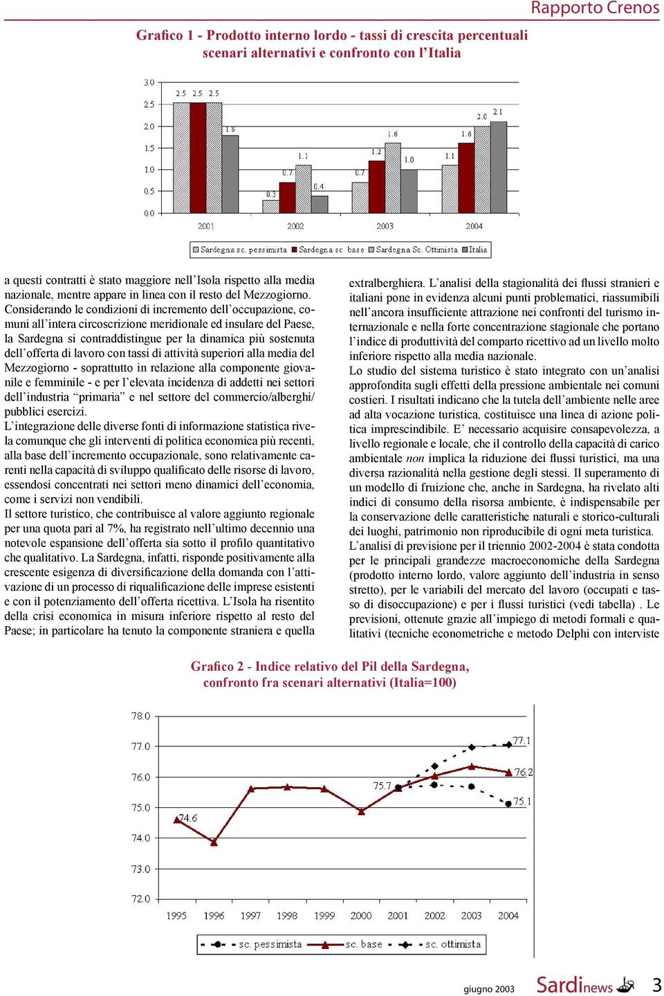 Considerando le condizioni di incremento dell occupazione, comuni all intera circoscrizione meridionale ed insulare del Paese, la Sardegna si contraddistingue per la dinamica più sostenuta dell