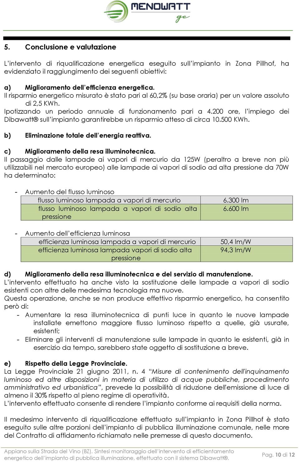 200 ore, l impiego dei Dibawatt sull impianto garantirebbe un risparmio atteso di circa 10.500 KWh. b) Eliminazione totale dell energia reattiva. c) Miglioramento della resa illuminotecnica.