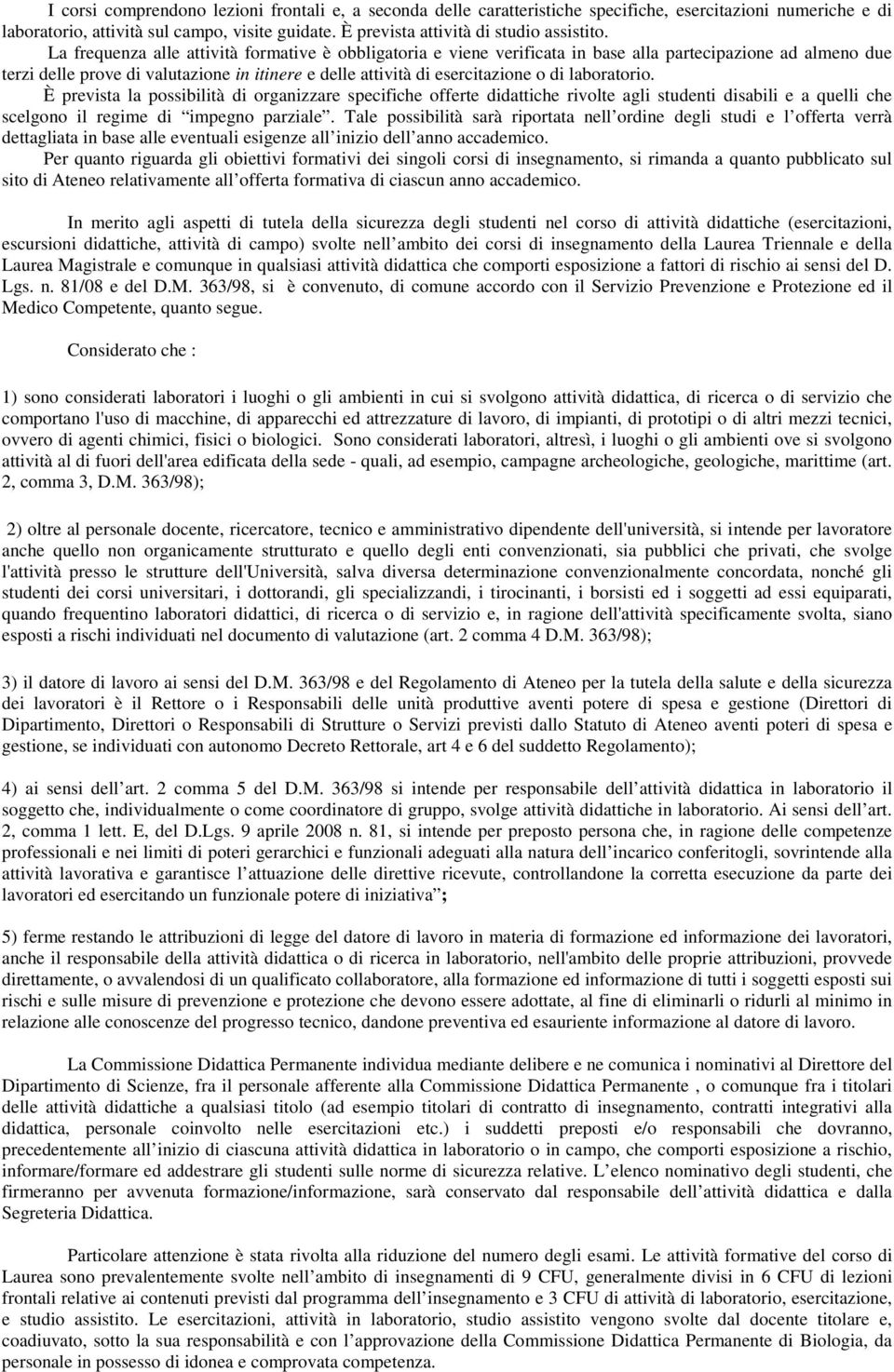 La frequenza alle attività formative è obbligatoria e viene verificata in base alla partecipazione ad almeno due terzi delle prove di valutazione in itinere e delle attività di esercitazione o di