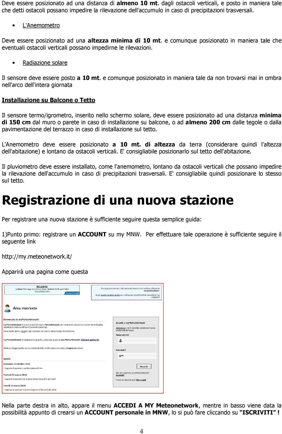 L'Anemometro Deve essere posizionato ad una altezza minima di 10 mt. e comunque posizionato in maniera tale che eventuali ostacoli verticali possano impedirne le rilevazioni.