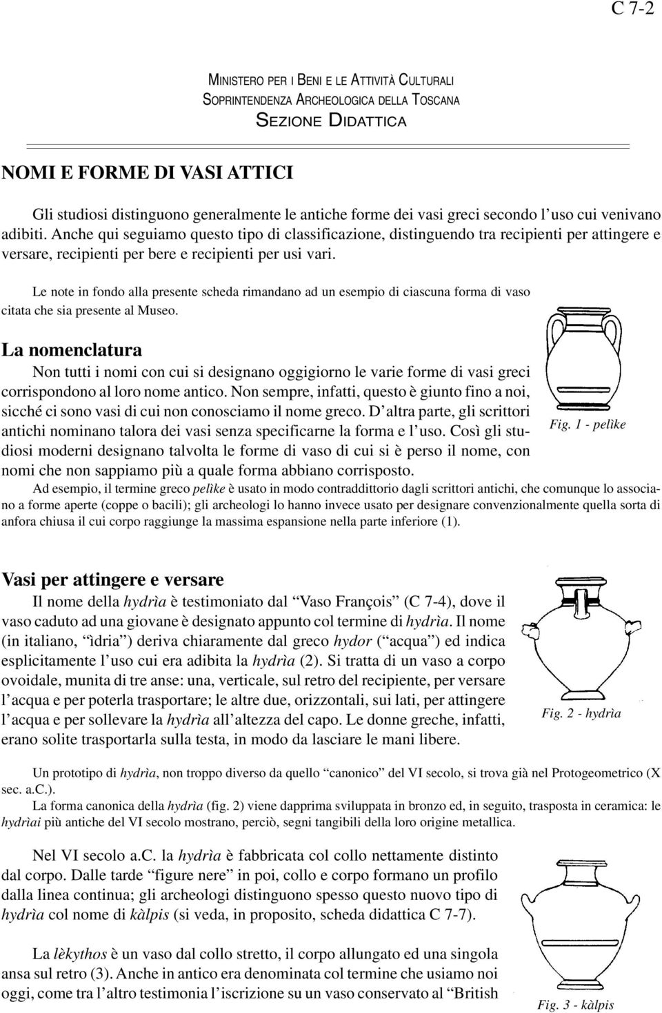 Le note in fondo alla presente scheda rimandano ad un esempio di ciascuna forma di vaso citata che sia presente al Museo.