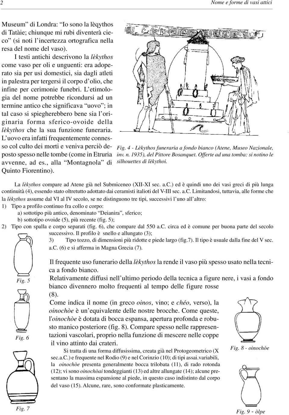 L etimologia del nome potrebbe ricondursi ad un termine antico che significava uovo ; in tal caso si spiegherebbero bene sia l originaria forma sferico-ovoide della lèkythos che la sua funzione