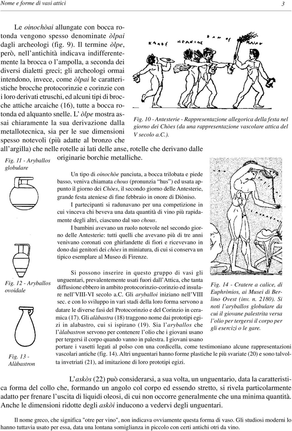 brocche protocorinzie e corinzie con i loro derivati etruschi, ed alcuni tipi di brocche attiche arcaiche (16), tutte a bocca rotonda ed alquanto snelle.